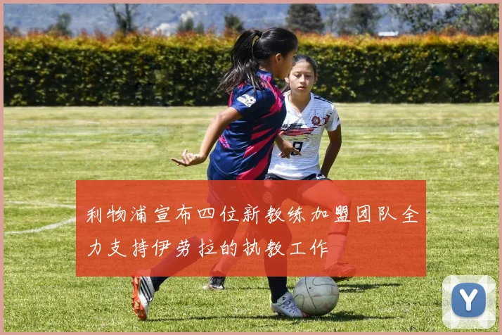利物浦宣布四位新教练加盟团队全力支持伊劳拉的执教工作