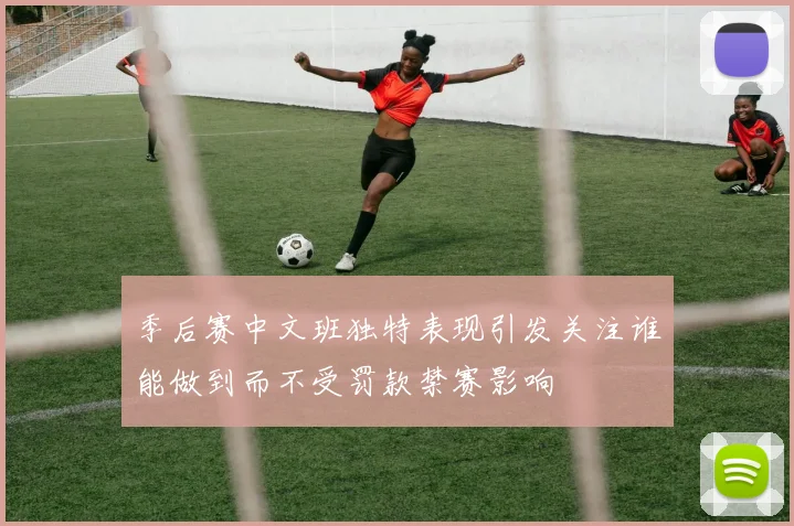 季后赛中文班独特表现引发关注谁能做到而不受罚款禁赛影响
