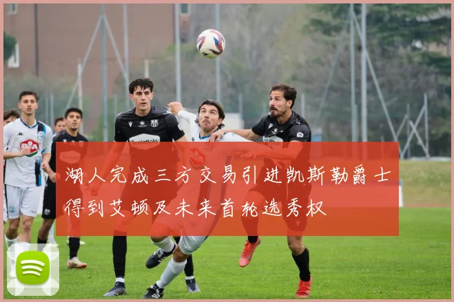 湖人完成三方交易引进凯斯勒爵士得到艾顿及未来首轮选秀权