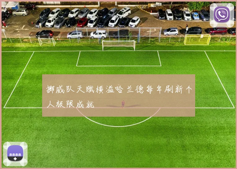 挪威队天赋横溢哈兰德每年刷新个人极限成就