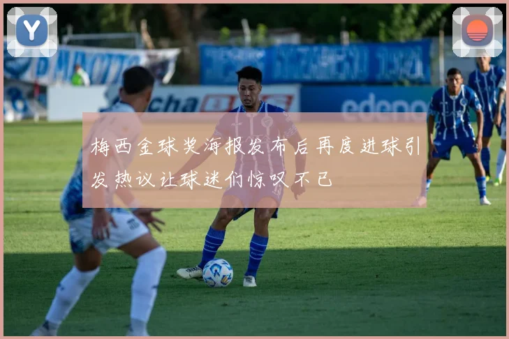 梅西金球奖海报发布后再度进球引发热议让球迷们惊叹不已