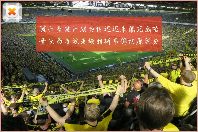 骑士重建计划为何迟迟未能完成哈登交易与放走埃利斯韦德的原因分析