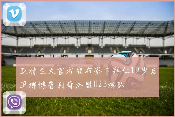 亚特兰大官方宣布签下拜仁19岁后卫柳博普利奇加盟U23梯队