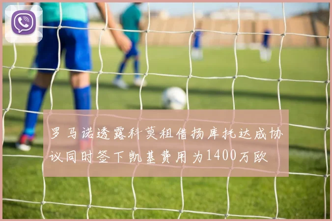 罗马诺透露科莫租借扬库托达成协议同时签下凯基费用为1400万欧