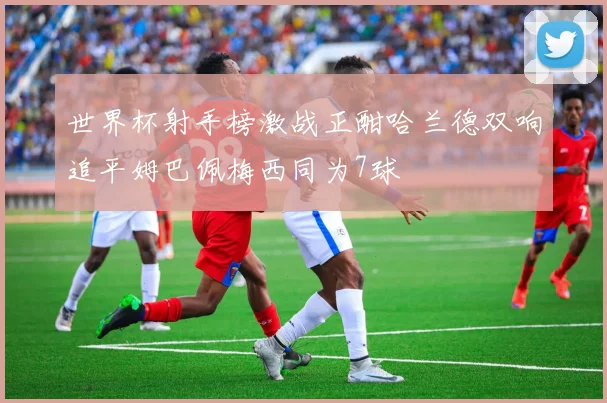 世界杯射手榜激战正酣哈兰德双响追平姆巴佩梅西同为7球