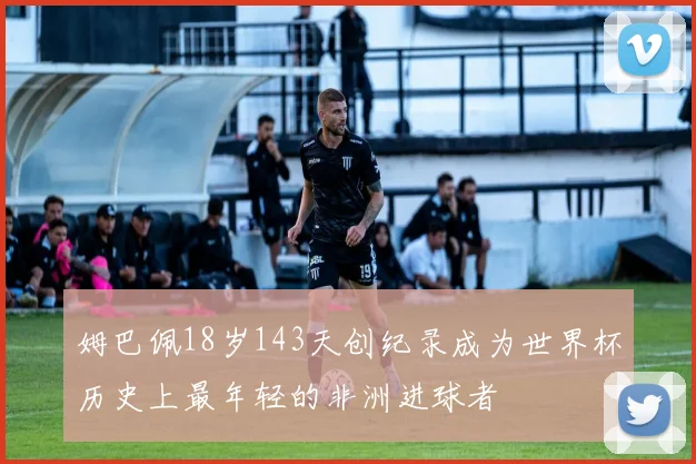 姆巴佩18岁143天创纪录成为世界杯历史上最年轻的非洲进球者