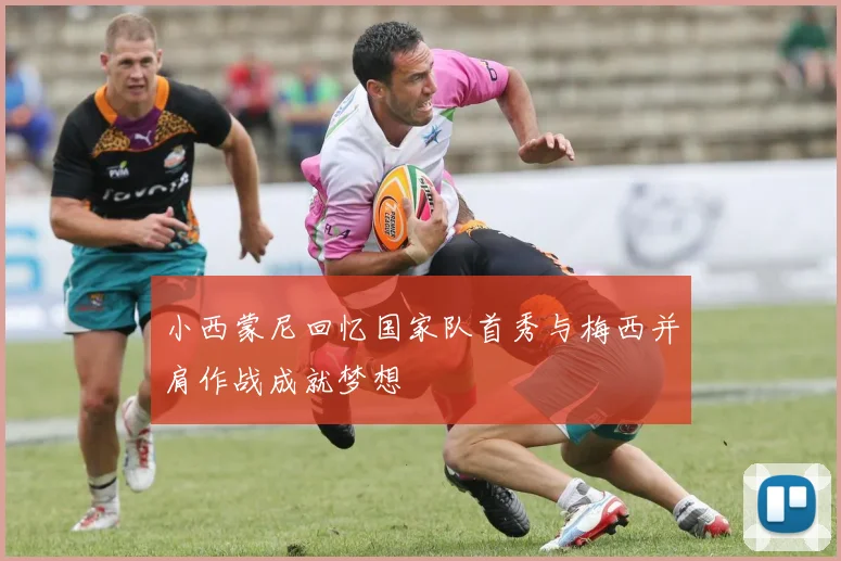 小西蒙尼回忆国家队首秀与梅西并肩作战成就梦想