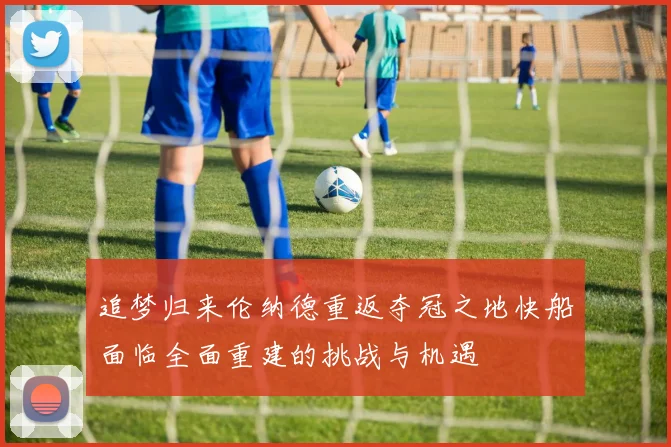 追梦归来伦纳德重返夺冠之地快船面临全面重建的挑战与机遇