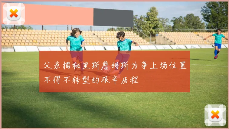 父亲揭秘里斯詹姆斯为争上场位置不得不转型的艰辛历程